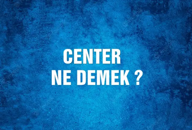 Center Ne Demek, Ne Anlama Gelir? Center Kelimesi TDK Sözlük Anlamı Nedir?