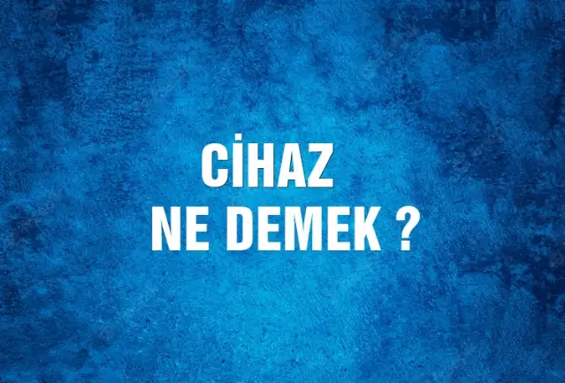 Cihaz Ne Demek, Ne Anlama Gelir? Cihaz Kelimesi TDK Sözlük Anlamı Nedir?