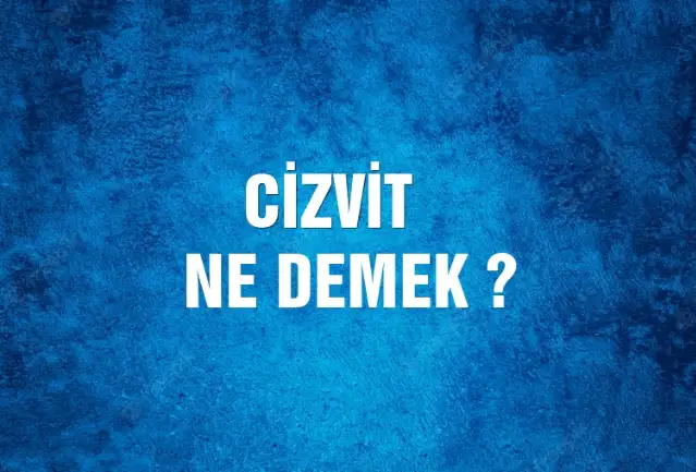Cizvit Ne Demek, Ne Anlama Gelir? Cizvit Kelimesi TDK Sözlük Anlamı Nedir?