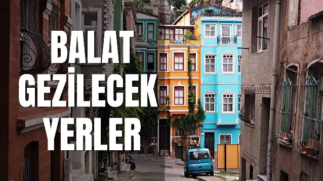 Balat Gezilecek Yerler 2024: Balat'ta Gezilecek 30+ Yer!