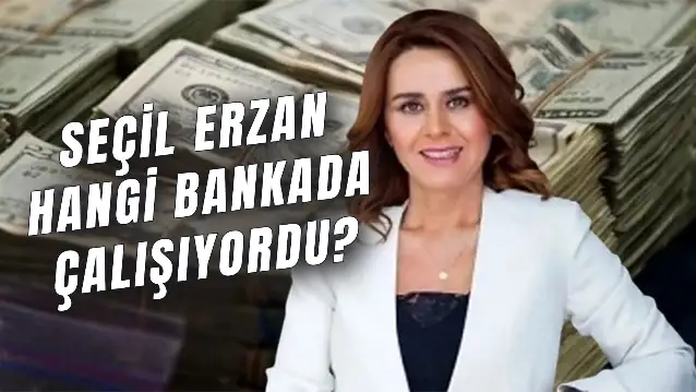 Seçil Erzan Hangi Bankada Çalışıyordu? Ne Yaptı? Seçil Erzan'a Kim Kaç Para Verdi?