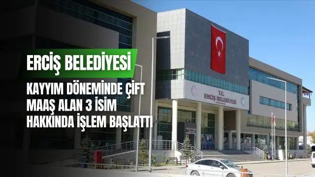 Erciş Belediyesi, kayyım döneminde çift maaş alan 3 isim hakkında işlem başlattı