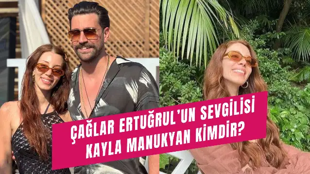 Çağlar Ertuğrul Sevgilisi Kayla Manukyan Kimdir? Nereli?