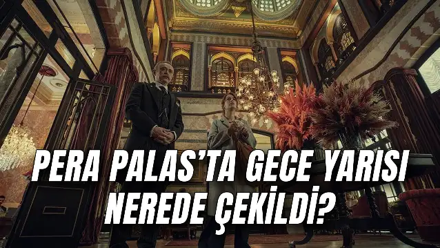 Pera Palas'ta Gece Yarısı Nerede Çekildi? Pera Palas Nerede?