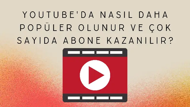 YouTube'da Nasıl Daha Popüler Olunur Ve Çok Sayıda Abone Kazanılır?