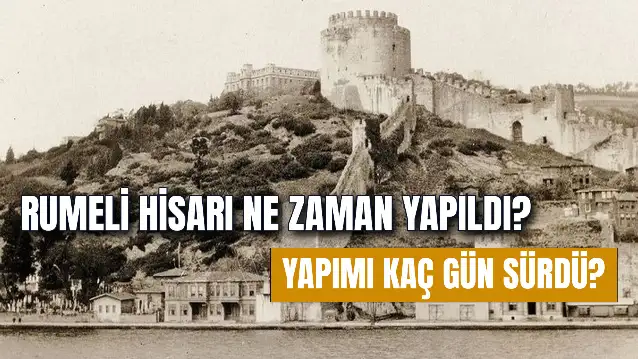 Rumeli Hisarı Ne Zaman Yapıldı? Mimarı Kimdir? Kaç Günde Yapıldı?