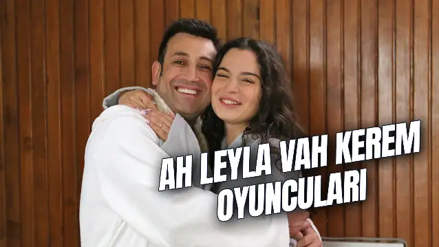 Ah Leyla Vah Kerem Oyuncuları Kim? Konusu Ne? Nerede Çekildi?