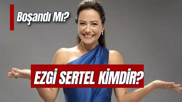 Ezgi Sertel Kimdir? Kaç Yaşında? Evli Mi? Kaç Çocuğu Var?