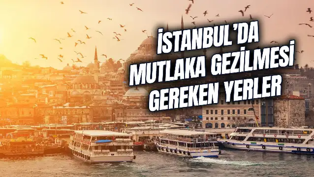 İstanbul'da Mutlaka Görülmesi Gereken Yerler! Tarihi Yerler, Müzeler, Camiler…