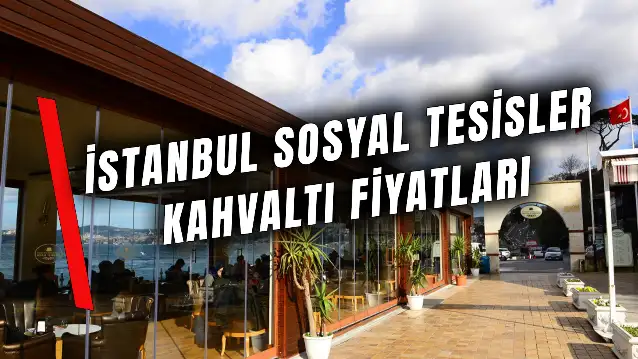 İstanbul Sosyal Tesisler Kahvaltı Fiyatları 2024: Serpme Kahvaltı Ne Kadar?