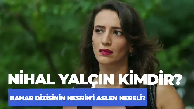 Nihal Yalçın Aslen Nereli? Bahar Dizisi Nesrin Kimdir?