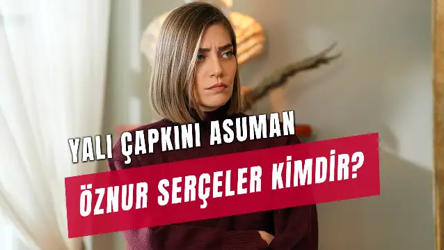 Yalı Çapkını Asuman Kimdir? Öznur Serçeler Kaç Yaşında?