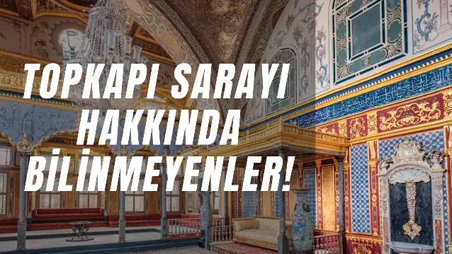 Topkapı Sarayı Hakkında Bilinmeyenler: Muhtemelen Hiç Duymadığınız 10 Bilgi!