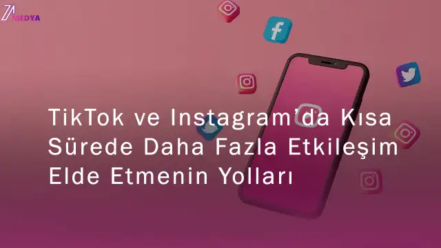 TikTok ve Instagram’da Kısa Sürede Daha Fazla Etkileşim Elde Etmenin Yolları