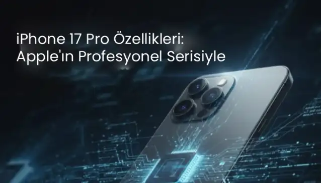 iPhone 17 Pro Özellikleri: Apple'ın Profesyonel Serisiyle Gelen Yenilikler