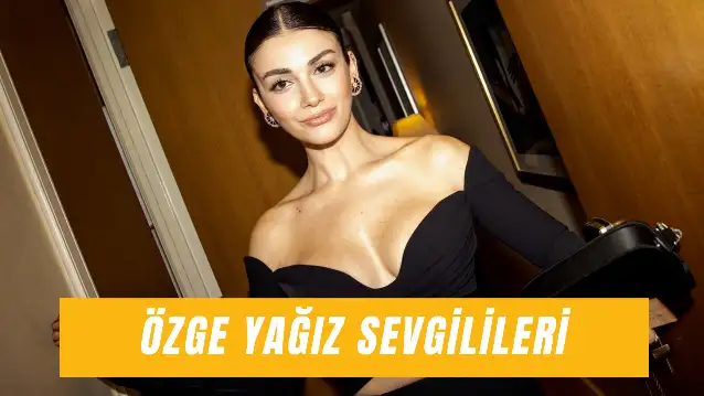 Özge Yağız Sevgilileri: Geçmişten Günümüze Ünlü Oyuncunun Aşk Hayatı!