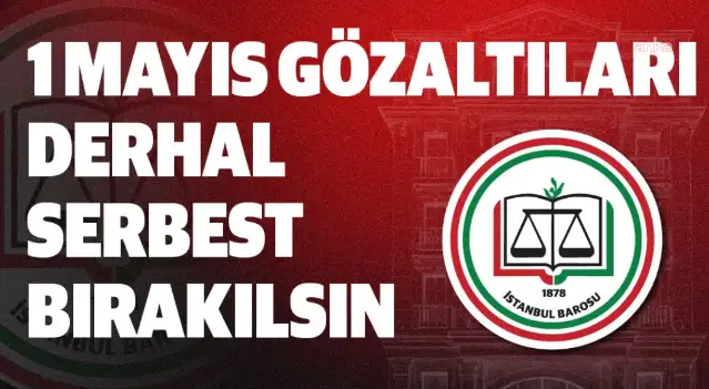 İstanbul Barosu'ndan 1 Mayıs gözaltılarına tepki: Derhal serbest bırakılsınlar